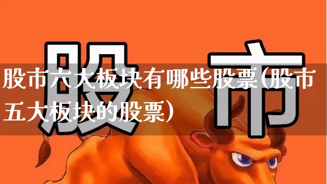 股市六大板块有哪些股票(股市五大板块的股票)_https://www.gfdzclz.com_北交所_第1张