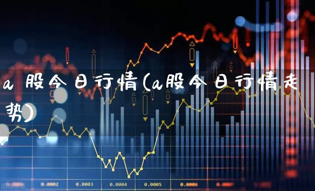 a 股今日行情(a股今日行情走势)_https://www.gfdzclz.com_科创板_第1张