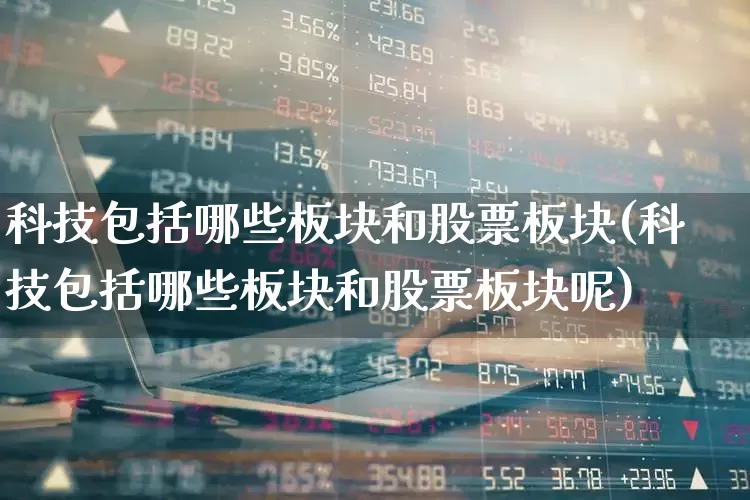 科技包括哪些板块和股票板块(科技包括哪些板块和股票板块呢)_https://www.gfdzclz.com_创业板_第1张