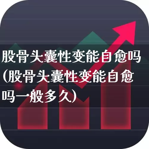 股骨头囊性变能自愈吗(股骨头囊性变能自愈吗一般多久)_https://www.gfdzclz.com_深交所_第1张