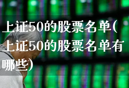 上证50的股票名单(上证50的股票名单有哪些)_深交所_第1张_财经网 上证50的股票名单(上证50的股票名单有哪些)_https://www.gfdzclz.com_深交所_第1张