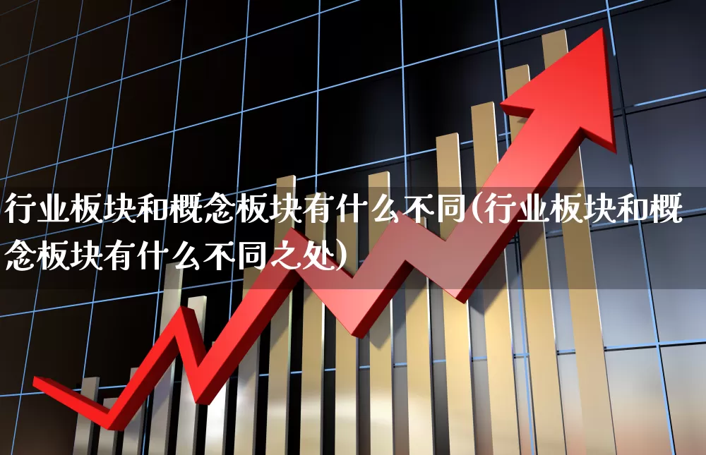 行业板块和概念板块有什么不同(行业板块和概念板块有什么不同之处)_https://www.gfdzclz.com_深交所_第1张