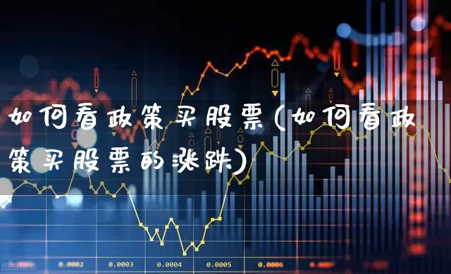 如何看政策买股票(如何看政策买股票的涨跌)_https://www.gfdzclz.com_科创板_第1张