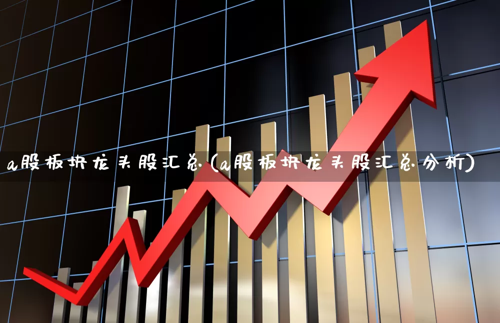 a股板块龙头股汇总(a股板块龙头股汇总分析)_https://www.gfdzclz.com_北交所_第1张