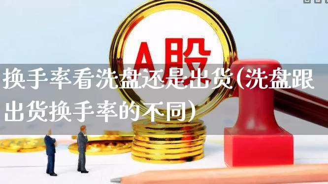 换手率看洗盘还是出货(洗盘跟出货换手率的不同)_https://www.gfdzclz.com_北交所_第1张