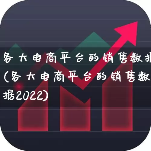 各大电商平台的销售数据(各大电商平台的销售数据2022)_https://www.gfdzclz.com_上交所_第1张