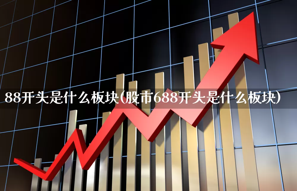88开头是什么板块(股市688开头是什么板块)_https://www.gfdzclz.com_科创板_第1张