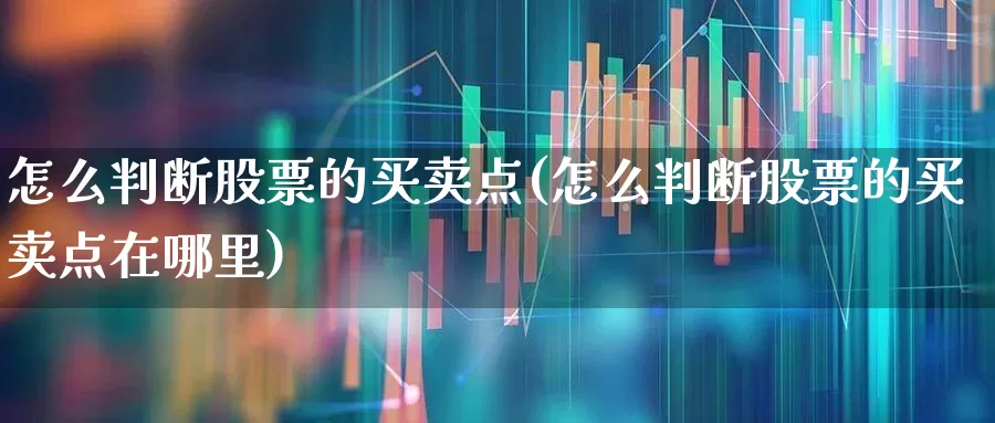 怎么判断股票的买卖点(怎么判断股票的买卖点在哪里)_https://www.gfdzclz.com_创业板_第1张
