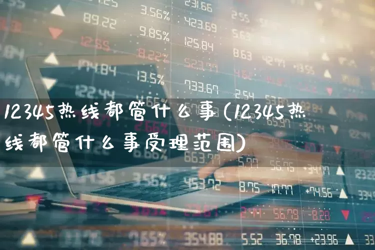 12345热线都管什么事(12345热线都管什么事受理范围)_https://www.gfdzclz.com_北交所_第1张