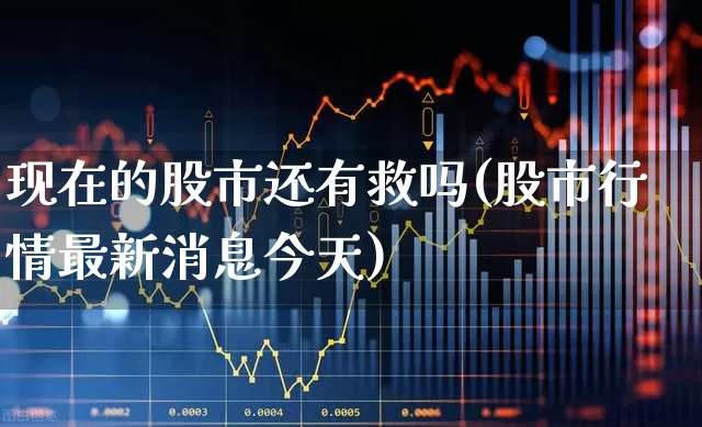 现在的股市还有救吗(股市行情最新消息今天)_https://www.gfdzclz.com_科创板_第1张