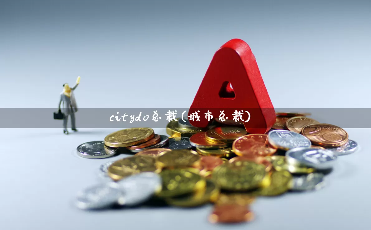 citydo总裁(城市总裁)_https://www.gfdzclz.com_科创板_第1张