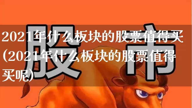 2021年什么板块的股票值得买(2021年什么板块的股票值得买呢)_https://www.gfdzclz.com_北交所_第1张
