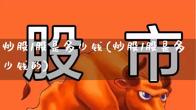 炒股1股是多少钱(炒股1股是多少钱的)_https://www.gfdzclz.com_深交所_第1张