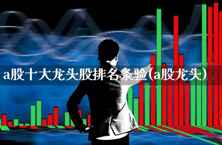 a股十大龙头股排名条验(a股龙头)_https://www.gfdzclz.com_科创板_第1张