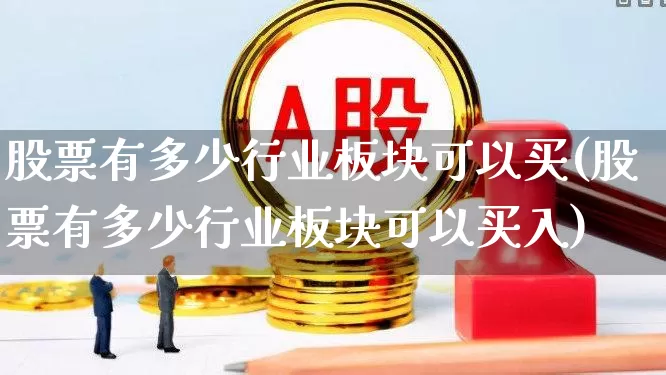 股票有多少行业板块可以买(股票有多少行业板块可以买入)_https://www.gfdzclz.com_创业板_第1张