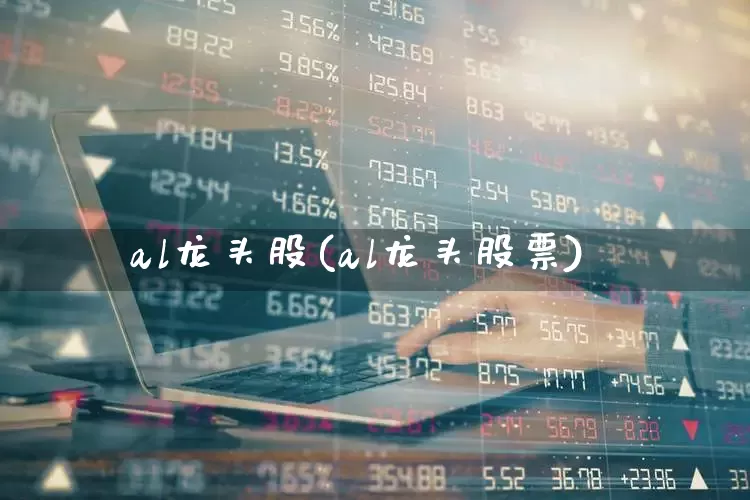 al龙头股(al龙头股票)_https://www.gfdzclz.com_科创板_第1张