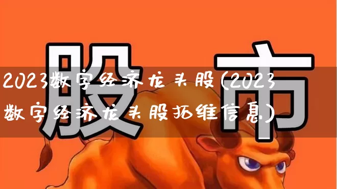 2023数字经济龙头股(2023数字经济龙头股拓维信息)_https://www.gfdzclz.com_上交所_第1张