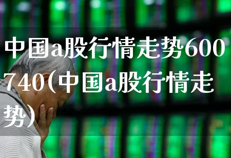中国a股行情走势600740(中国a股行情走势)_https://www.gfdzclz.com_深交所_第1张