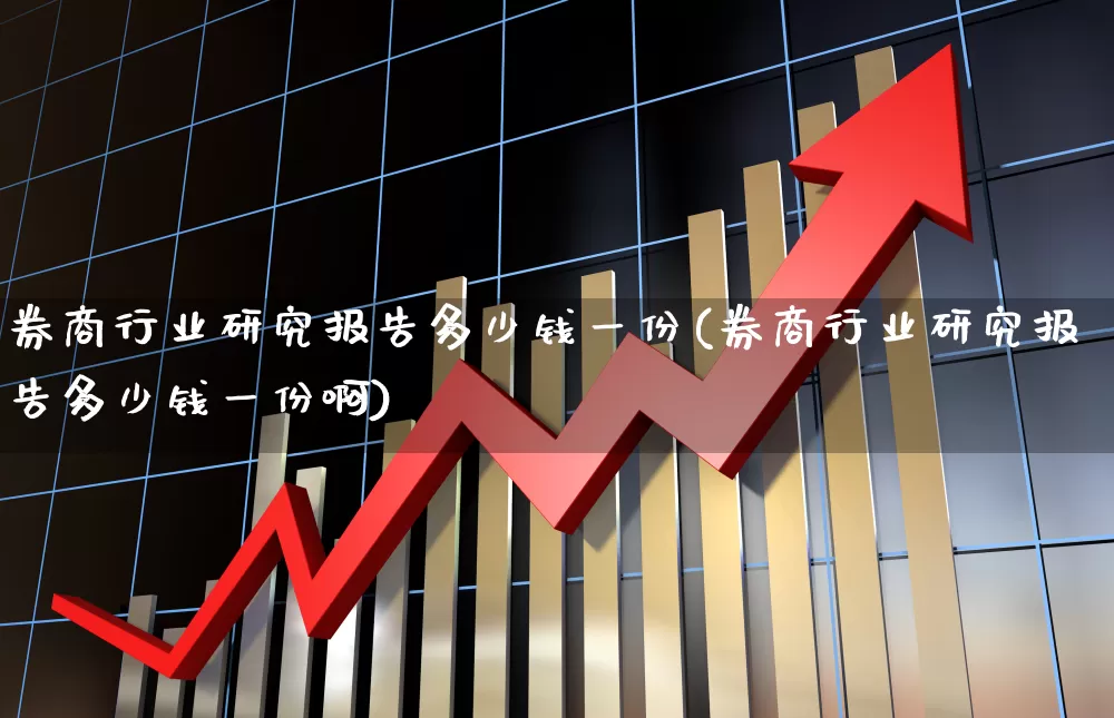 券商行业研究报告多少钱一份(券商行业研究报告多少钱一份啊)_https://www.gfdzclz.com_北交所_第1张
