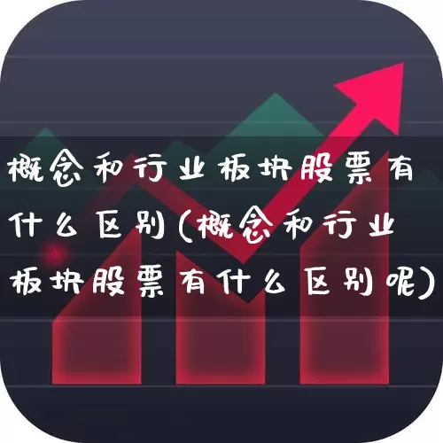 概念和行业板块股票有什么区别(概念和行业板块股票有什么区别呢)_https://www.gfdzclz.com_创业板_第1张