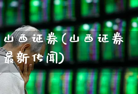 山西证券(山西证券最新传闻)_https://www.gfdzclz.com_科创板_第1张