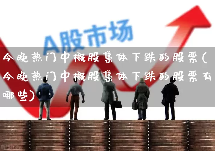 今晚热门中概股集体下跌的股票(今晚热门中概股集体下跌的股票有哪些)_https://www.gfdzclz.com_科创板_第1张
