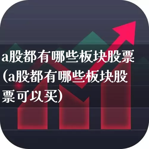 a股都有哪些板块股票(a股都有哪些板块股票可以买)_https://www.gfdzclz.com_上交所_第1张