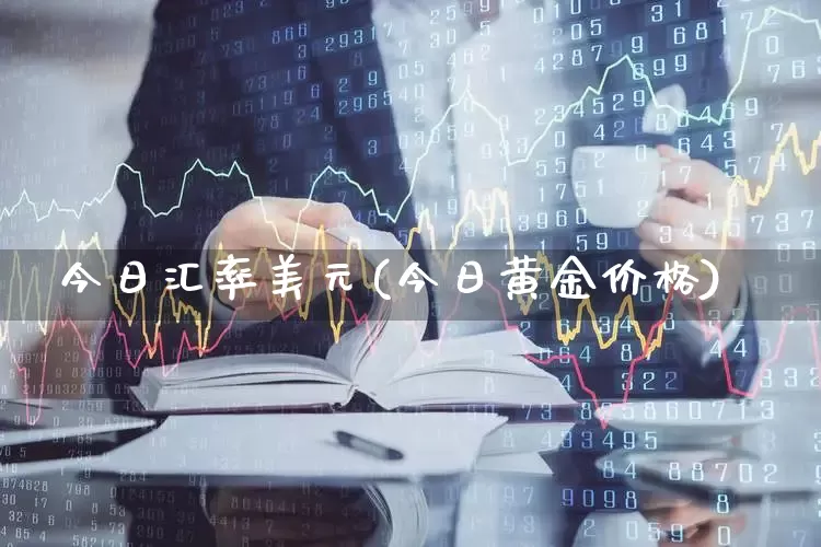 今日汇率美元(今日黄金价格)_https://www.gfdzclz.com_科创板_第1张