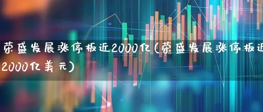荣盛发展涨停板近2000亿(荣盛发展涨停板近2000亿美元)_https://www.gfdzclz.com_创业板_第1张