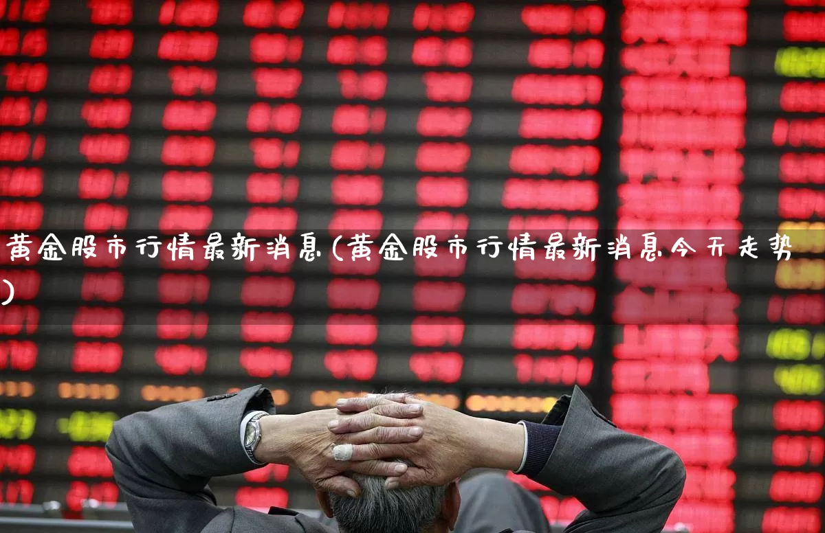 黄金股市行情最新消息(黄金股市行情最新消息今天走势)_https://www.gfdzclz.com_北交所_第1张
