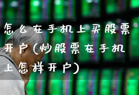 怎么在手机上买股票开户(炒股票在手机上怎样开户)_https://www.gfdzclz.com_深交所_第1张