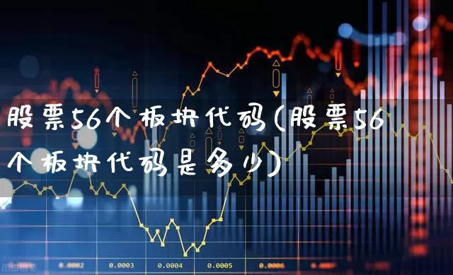 股票56个板块代码(股票56个板块代码是多少)_https://www.gfdzclz.com_深交所_第1张