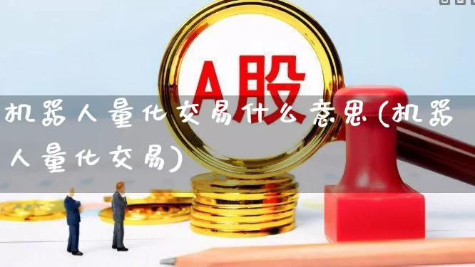 机器人量化交易什么意思(机器人量化交易)_https://www.gfdzclz.com_深交所_第1张