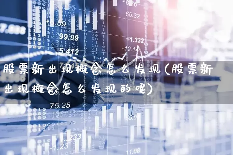 股票新出现概念怎么发现(股票新出现概念怎么发现的呢)_https://www.gfdzclz.com_深交所_第1张
