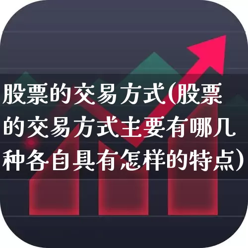 股票的交易方式(股票的交易方式主要有哪几种各自具有怎样的特点)_https://www.gfdzclz.com_上交所_第1张