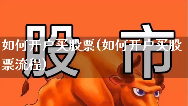 如何开户买股票(如何开户买股票流程)_https://www.gfdzclz.com_深交所_第1张