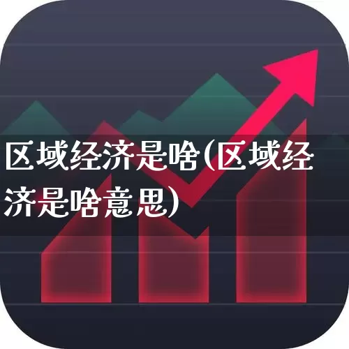 区域经济是啥(区域经济是啥意思)_https://www.gfdzclz.com_创业板_第1张