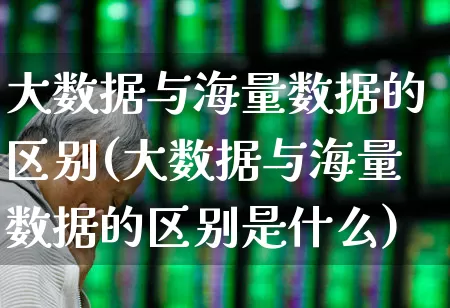 大数据与海量数据的区别(大数据与海量数据的区别是什么)_https://www.gfdzclz.com_科创板_第1张