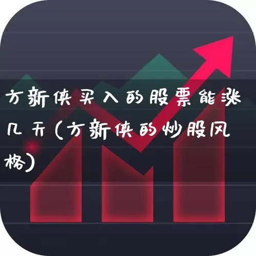 方新侠买入的股票能涨几天(方新侠的炒股风格)_https://www.gfdzclz.com_创业板_第1张