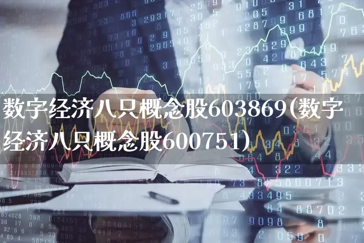 数字经济八只概念股603869(数字经济八只概念股600751)_https://www.gfdzclz.com_深交所_第1张