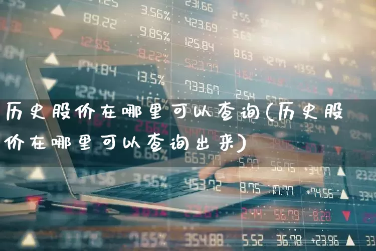 历史股价在哪里可以查询(历史股价在哪里可以查询出来)_https://www.gfdzclz.com_科创板_第1张