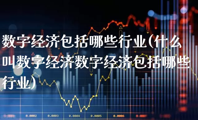 数字经济包括哪些行业(什么叫数字经济数字经济包括哪些行业)_https://www.gfdzclz.com_深交所_第1张