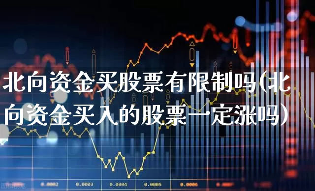北向资金买股票有限制吗(北向资金买入的股票一定涨吗)_https://www.gfdzclz.com_上交所_第1张