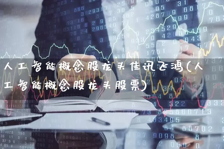 人工智能概念股龙头佳讯飞鸿(人工智能概念股龙头股票)_https://www.gfdzclz.com_上交所_第1张