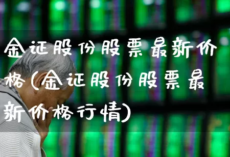 金证股份股票最新价格(金证股份股票最新价格行情)_https://www.gfdzclz.com_深交所_第1张