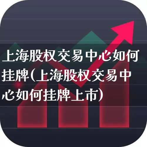 上海股权交易中心如何挂牌(上海股权交易中心如何挂牌上市)_https://www.gfdzclz.com_深交所_第1张
