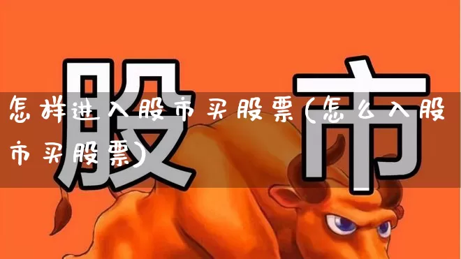 怎样进入股市买股票(怎么入股市买股票)_https://www.gfdzclz.com_创业板_第1张