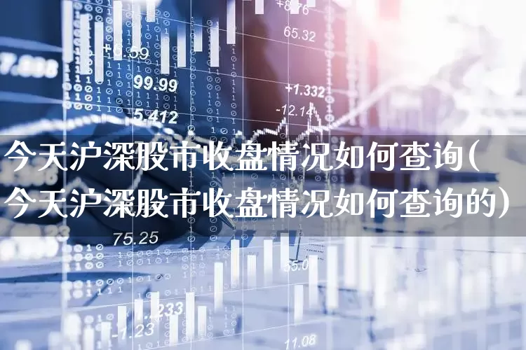 今天沪深股市收盘情况如何查询(今天沪深股市收盘情况如何查询的)_https://www.gfdzclz.com_上交所_第1张