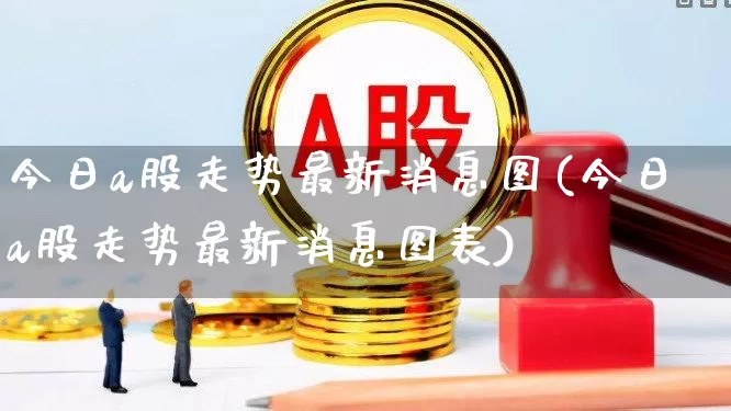 今日a股走势最新消息图(今日a股走势最新消息图表)_https://www.gfdzclz.com_科创板_第1张