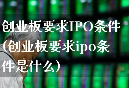 创业板要求IPO条件(创业板要求ipo条件是什么)_https://www.gfdzclz.com_创业板_第1张